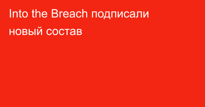 Into the Breach подписали новый состав