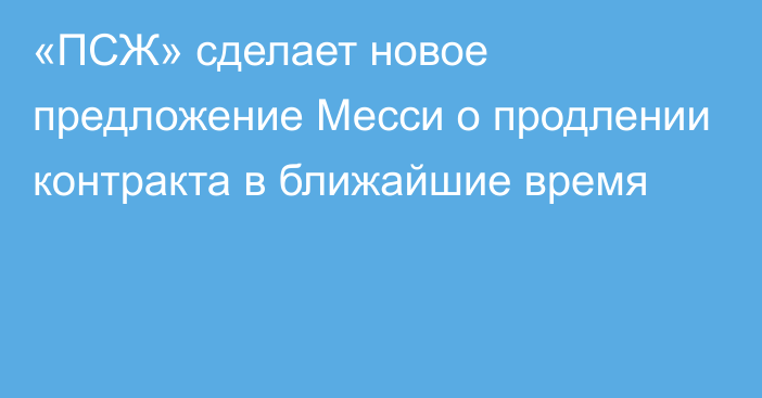 «ПСЖ» сделает новое предложение Месси о продлении контракта в ближайшие время