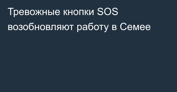 Тревожные кнопки SOS возобновляют работу в Семее