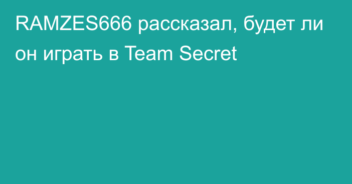 RAMZES666 рассказал, будет ли он играть в Team Secret