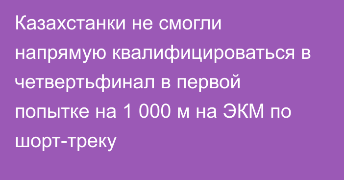Казахстанки не смогли напрямую квалифицироваться в четвертьфинал в первой попытке на 1 000 м на ЭКМ по шорт-треку