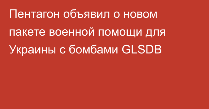 Пентагон объявил о новом пакете военной помощи для Украины с бомбами GLSDB