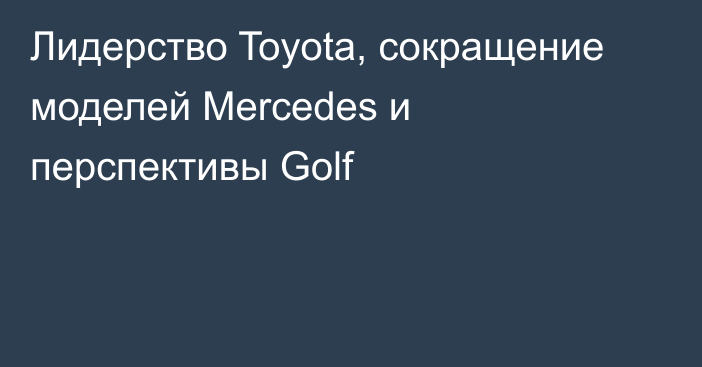 Лидерство Toyota, сокращение моделей Mercedes и перспективы Golf