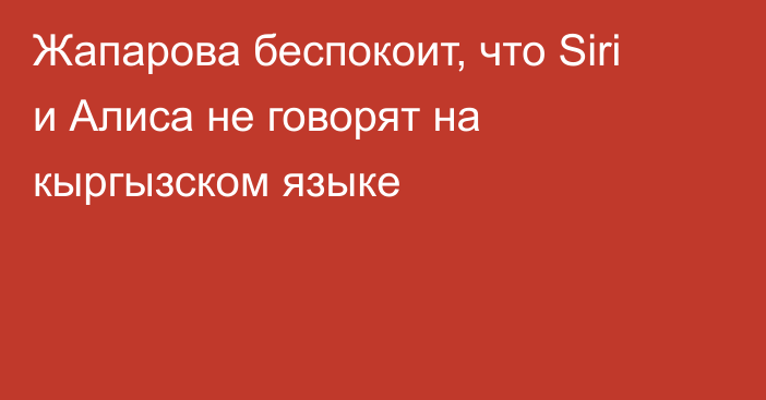 Жапарова беспокоит, что Siri и Алиса не говорят на кыргызском языке