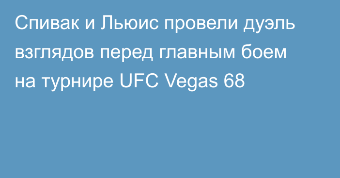 Спивак и Льюис провели дуэль взглядов перед главным боем на турнире UFC Vegas 68