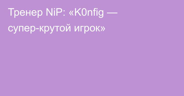 Тренер NiP: «K0nfig — супер-крутой игрок»