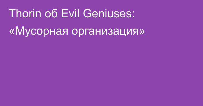 Thorin об Evil Geniuses: «Мусорная организация»