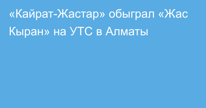 «Кайрат-Жастар» обыграл «Жас Кыран» на УТС в Алматы
