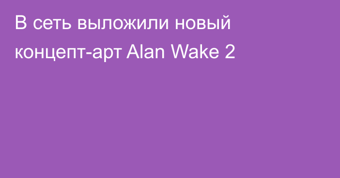 В сеть выложили новый концепт-арт Alan Wake 2