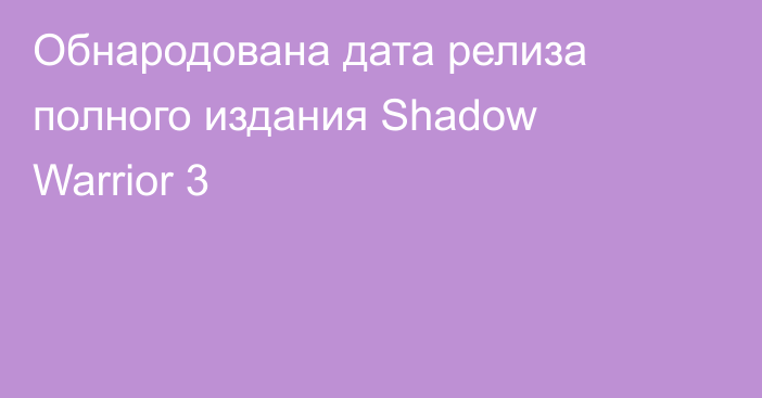 Обнародована дата релиза полного издания Shadow Warrior 3