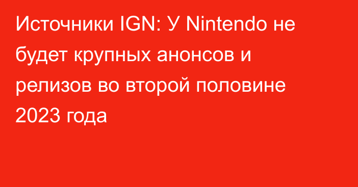 Источники IGN: У Nintendo не будет крупных анонсов и релизов во второй половине 2023 года