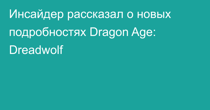 Инсайдер рассказал о новых подробностях Dragon Age: Dreadwolf