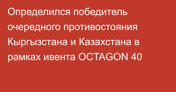 Определился победитель очередного противостояния Кыргызстана и Казахстана в рамках ивента OCTAGON 40