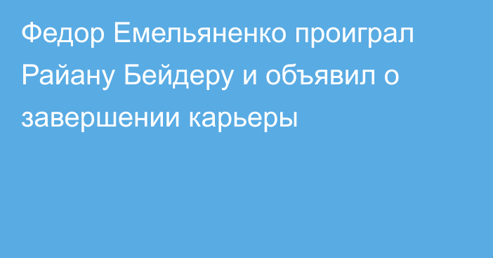 Федор Емельяненко проиграл Райану Бейдеру и объявил о завершении карьеры