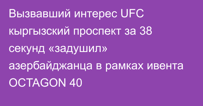 Вызвавший интерес UFC кыргызский проспект за 38 секунд «задушил» азербайджанца в рамках ивента OCTAGON 40