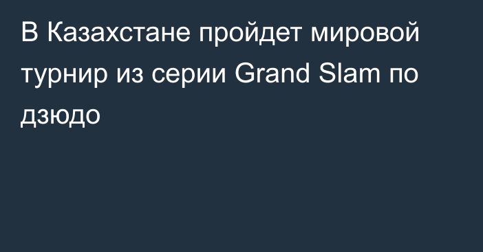 В Казахстане пройдет мировой турнир из серии Grand Slam по дзюдо