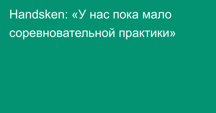 Handsken: «У нас пока мало соревновательной практики»