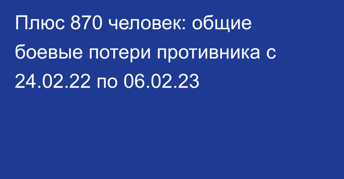 Плюс 870 человек: общие боевые потери противника с 24.02.22 по 06.02.23