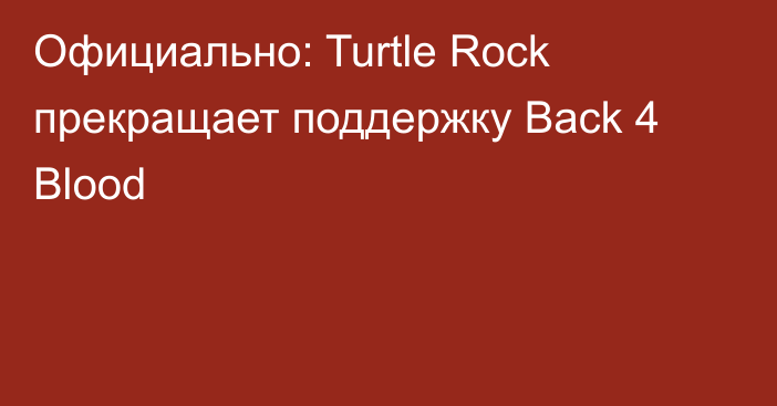 Официально: Turtle Rock прекращает поддержку Back 4 Blood