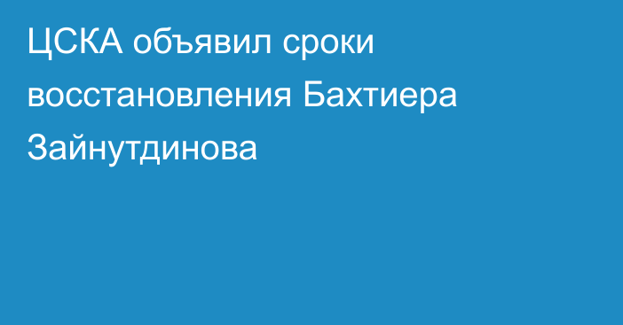 ЦСКА объявил сроки восстановления Бахтиера Зайнутдинова