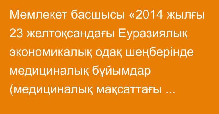 Мемлекет басшысы «2014 жылғы 23 желтоқсандағы Еуразиялық экономикалық одақ шеңберінде медициналық бұйымдар (медициналық мақсаттағы бұйымдар мен медициналық техника) айналысының бірыңғай қағидаттары мен қағидалары туралы келісімге өзгеріс енгізу туралы хаттаманы ратификациялау туралы» № 192-VII ҚРЗ Қазақстан Республикасының Заңына қол қойды