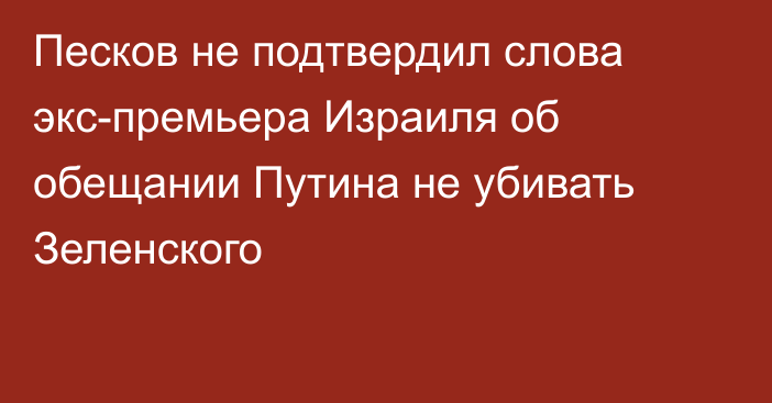 Песков не подтвердил слова экс-премьера Израиля об обещании Путина не убивать Зеленского