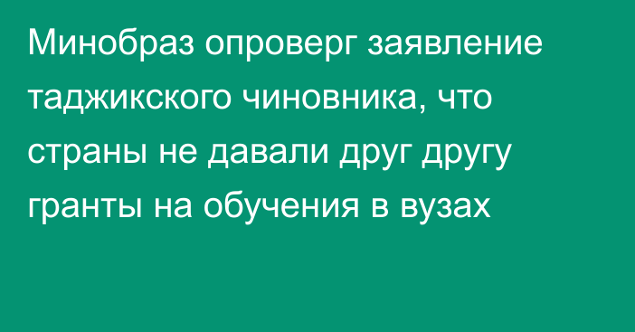 Минобраз опроверг заявление таджикского чиновника, что страны не давали друг другу гранты на обучения в вузах