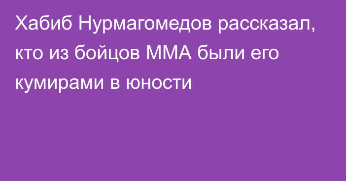 Хабиб Нурмагомедов рассказал, кто из бойцов ММА были его кумирами в юности