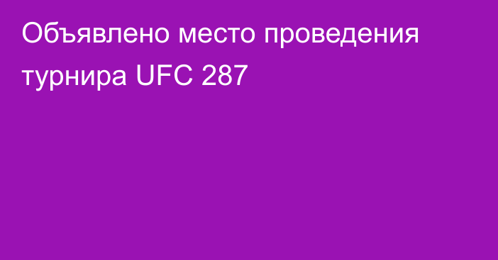 Объявлено место проведения турнира UFC 287