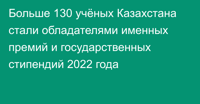 Больше 130 учёных Казахстана стали обладателями именных премий и государственных стипендий 2022 года