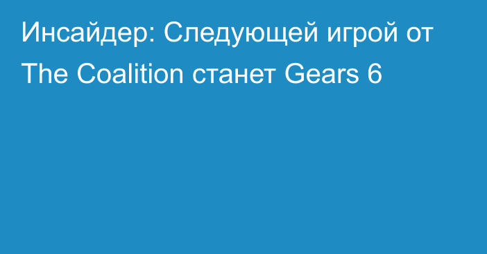 Инсайдер: Следующей игрой от The Coalition станет Gears 6