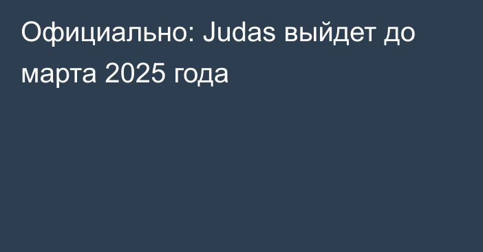 Официально: Judas выйдет до марта 2025 года