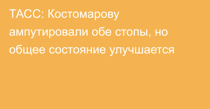 ТАСС: Костомарову ампутировали обе стопы, но общее состояние улучшается