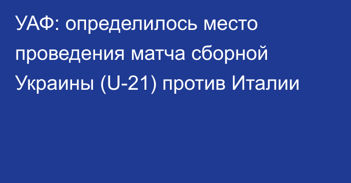УАФ: определилось место проведения матча сборной Украины (U-21) против Италии