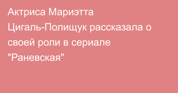Актриса Мариэтта Цигаль-Полищук рассказала о своей роли в сериале 