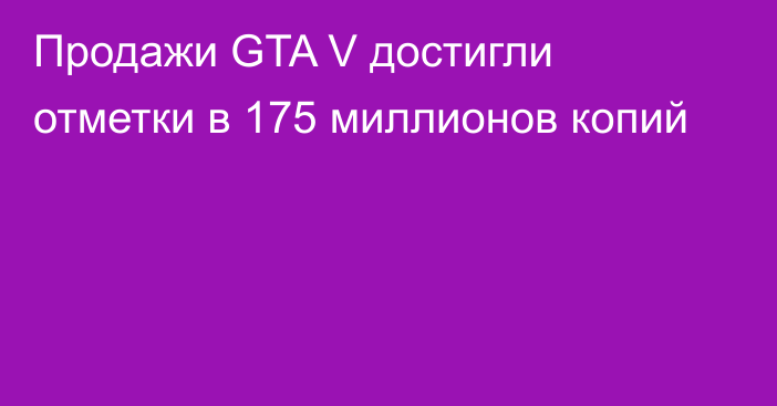 Продажи GTA V достигли отметки в 175 миллионов копий