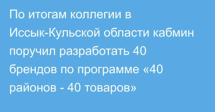 По итогам коллегии в Иссык-Кульской области кабмин поручил разработать 40 брендов по программе «40 районов - 40 товаров»