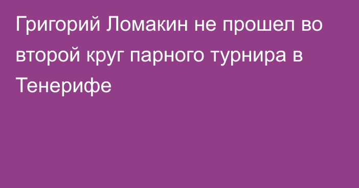 Григорий Ломакин не прошел во второй круг парного турнира в Тенерифе