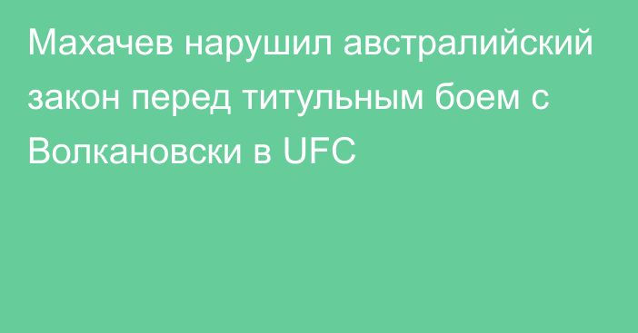 Махачев нарушил австралийский закон перед титульным боем с Волкановски в UFC