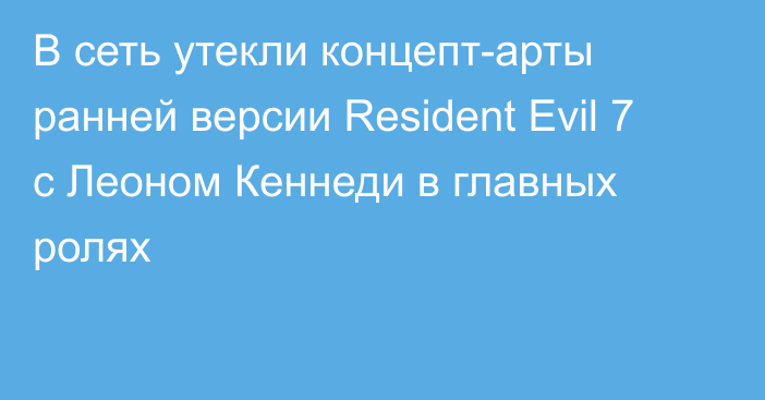 В сеть утекли концепт-арты ранней версии Resident Evil 7 с Леоном Кеннеди в главных ролях