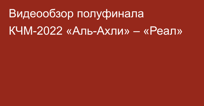 Видеообзор полуфинала КЧМ-2022 «Аль-Ахли» – «Реал»