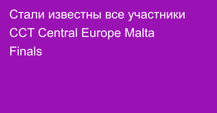 Стали известны все участники CCT Central Europe Malta Finals