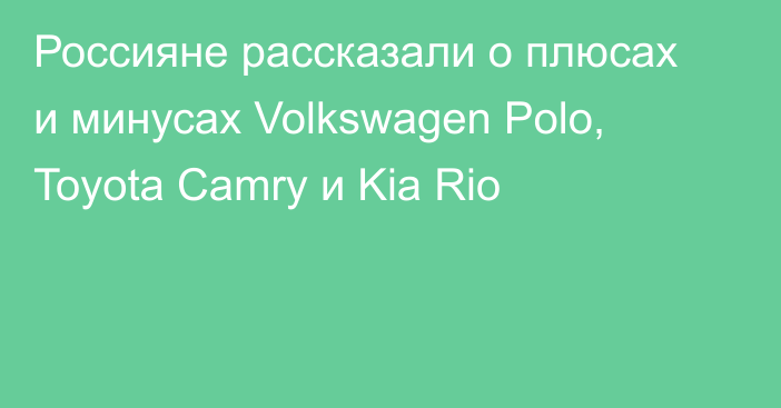 Россияне рассказали о плюсах и минусах Volkswagen Polo, Toyota Camry и Kia Rio