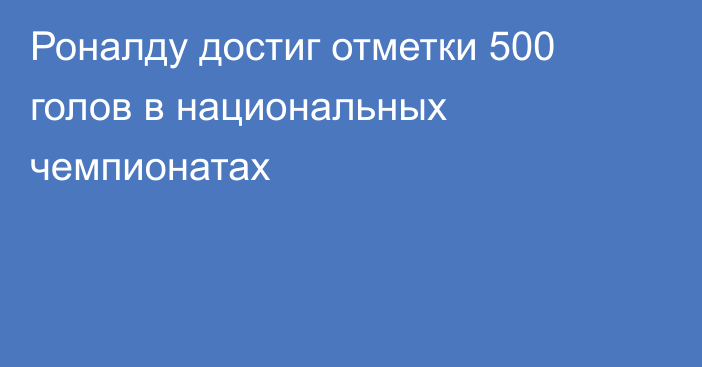 Роналду достиг отметки 500 голов в национальных чемпионатах