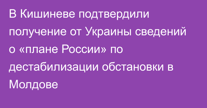 В Кишиневе подтвердили получение от Украины сведений о «плане России» по дестабилизации обстановки в Молдове