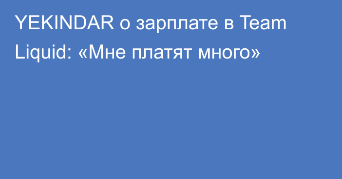 YEKINDAR о зарплате в Team Liquid: «Мне платят много»