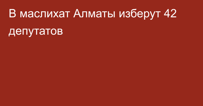 В маслихат Алматы изберут 42 депутатов