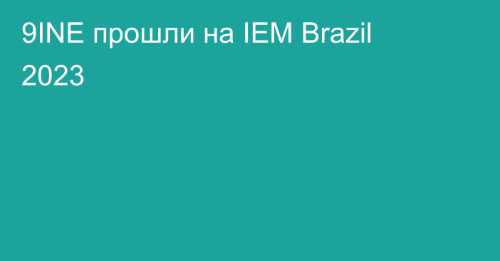 9INE прошли на IEM Brazil 2023