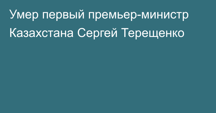 Умер первый премьер-министр Казахстана Сергей Терещенко