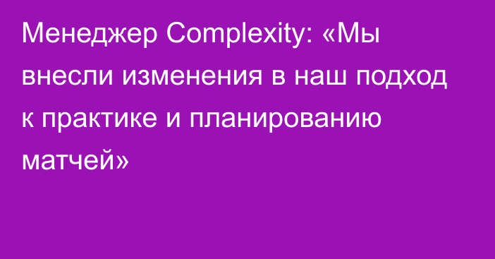 Менеджер Complexity: «Мы внесли изменения в наш подход к практике и планированию матчей»